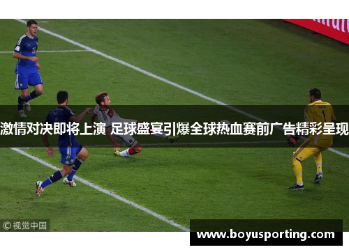 激情对决即将上演 足球盛宴引爆全球热血赛前广告精彩呈现
