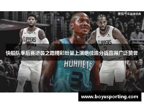 快船队季后赛逆袭之路精彩纷呈上演绝佳追分战赢得广泛赞誉