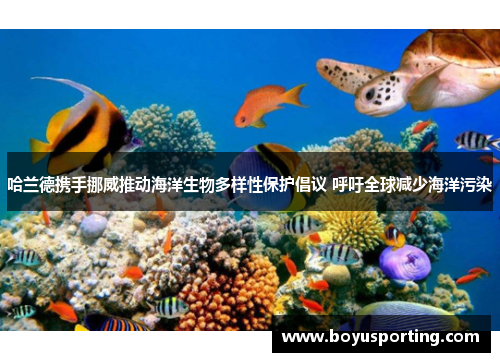 哈兰德携手挪威推动海洋生物多样性保护倡议 呼吁全球减少海洋污染