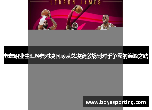 老詹职业生涯经典对决回顾从总决赛激战到对手争霸的巅峰之路