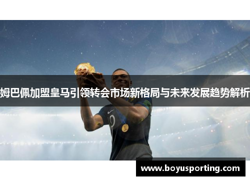 姆巴佩加盟皇马引领转会市场新格局与未来发展趋势解析