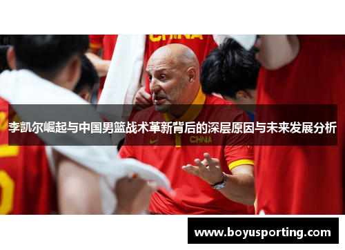 李凯尔崛起与中国男篮战术革新背后的深层原因与未来发展分析