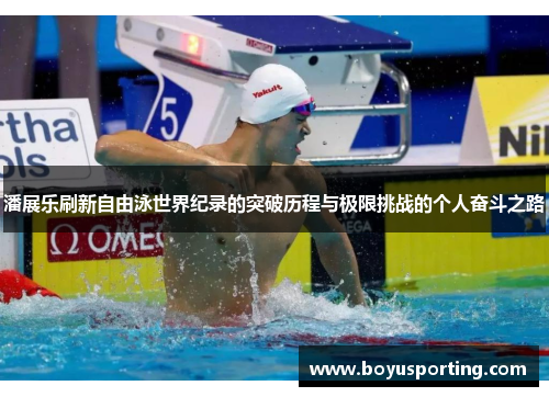 潘展乐刷新自由泳世界纪录的突破历程与极限挑战的个人奋斗之路