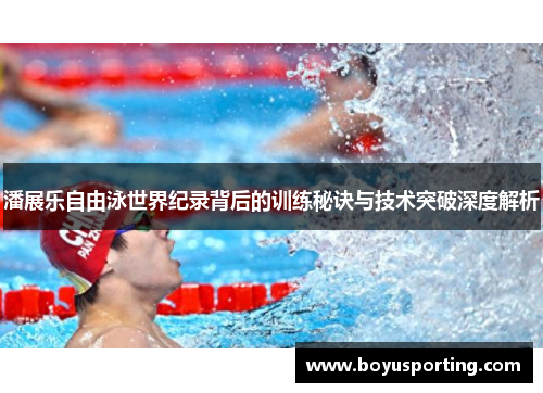 潘展乐自由泳世界纪录背后的训练秘诀与技术突破深度解析