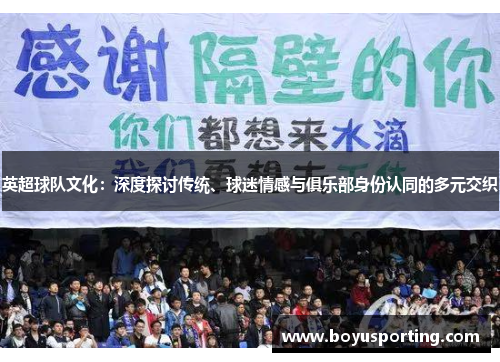 英超球队文化：深度探讨传统、球迷情感与俱乐部身份认同的多元交织
