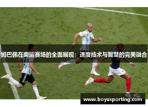 姆巴佩在奥运赛场的全面展现：速度技术与智慧的完美融合