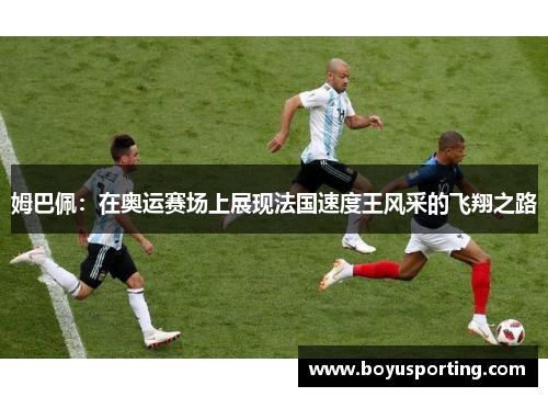 姆巴佩：在奥运赛场上展现法国速度王风采的飞翔之路