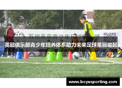 英超俱乐部青少年培养体系助力未来足球星辰崛起