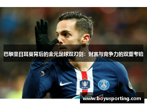 巴黎圣日耳曼背后的金元足球双刃剑：财富与竞争力的双重考验