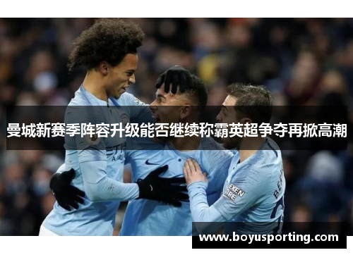 曼城新赛季阵容升级能否继续称霸英超争夺再掀高潮