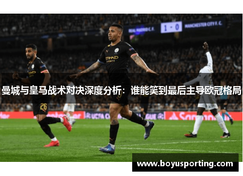 曼城与皇马战术对决深度分析：谁能笑到最后主导欧冠格局
