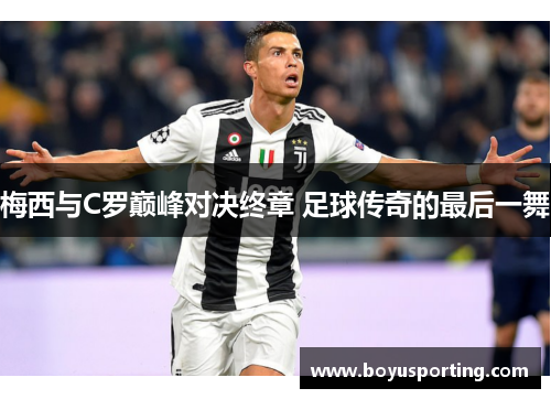 梅西与C罗巅峰对决终章 足球传奇的最后一舞