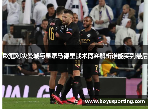 欧冠对决曼城与皇家马德里战术博弈解析谁能笑到最后
