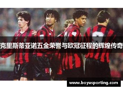 克里斯蒂亚诺五金荣誉与欧冠征程的辉煌传奇
