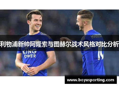 利物浦新帅阿隆索与图赫尔战术风格对比分析