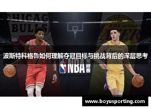 波斯特科格鲁如何理解夺冠目标与挑战背后的深层思考