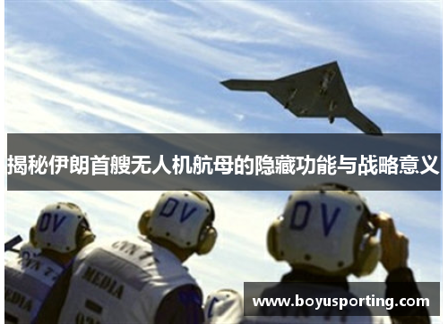 揭秘伊朗首艘无人机航母的隐藏功能与战略意义