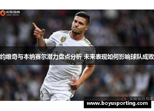 约维奇与本纳赛尔潜力盘点分析 未来表现如何影响球队成败