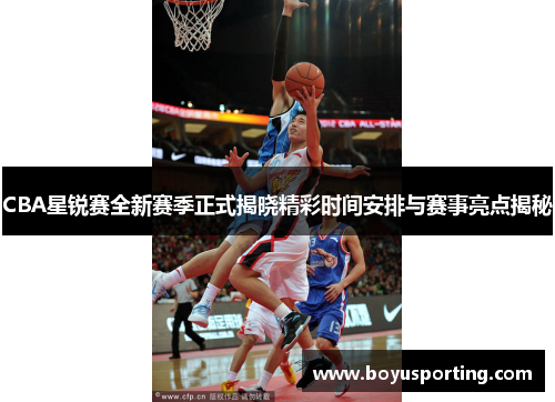 CBA星锐赛全新赛季正式揭晓精彩时间安排与赛事亮点揭秘