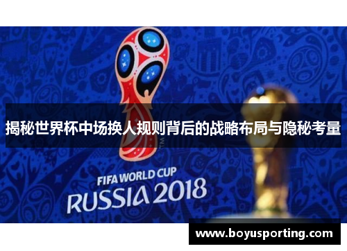 揭秘世界杯中场换人规则背后的战略布局与隐秘考量