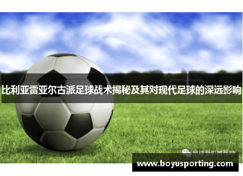 比利亚雷亚尔古派足球战术揭秘及其对现代足球的深远影响